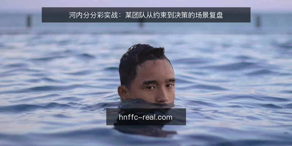 河内分分彩实战:某团队从约束到决策的场景复盘 — 现场信号:哪些迹象值得警惕 配图