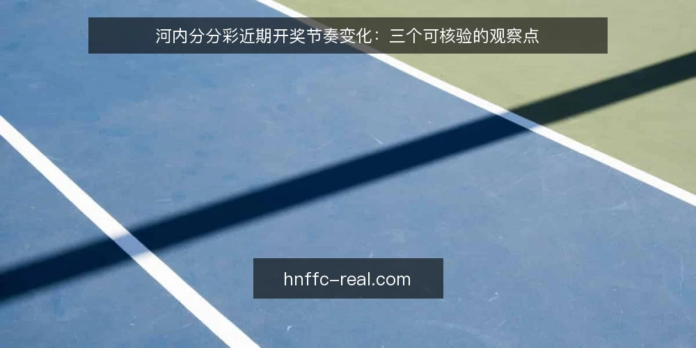 河内分分彩近期开奖节奏变化:三个可核验的观察点 — 近期河内分分彩开奖节奏有何变化? 配图