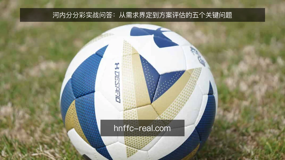 河内分分彩实战问答：从需求界定到方案评估的五个关键问题
