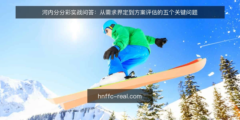 河内分分彩实战问答：从需求界定到方案评估的五个关键问题 — 河内分分彩的核心需求是什么？ 配图