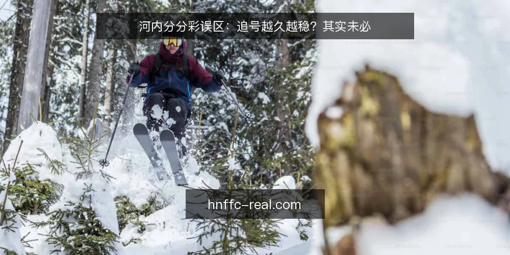 河内分分彩误区:追号越久越稳?其实未必 — 误区一:追号越久越稳?其实未必 配图