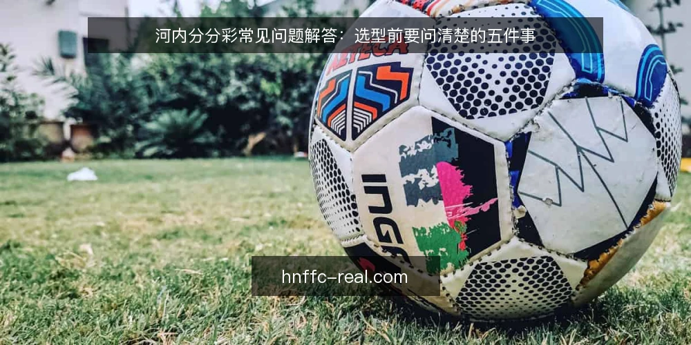 河内分分彩常见问题解答：选型前要问清楚的五件事 — 河内分分彩到底指什么，需要先界定哪些范围？ 配图