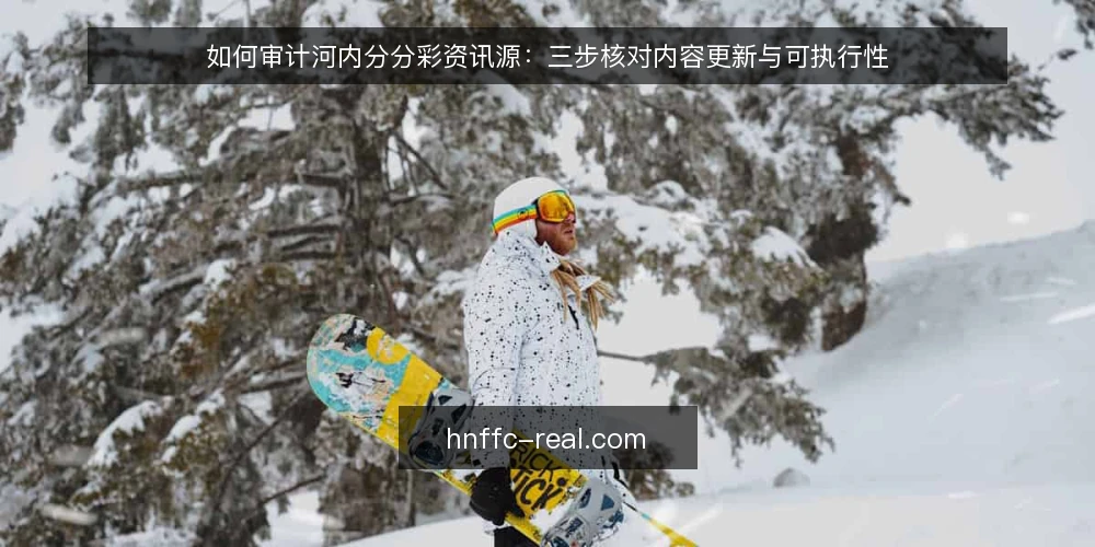 如何审计河内分分彩资讯源:三步核对内容更新与可执行性 — 为什么现在要审计河内分分彩资讯源 配图
